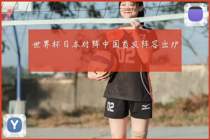 世界杯日本对阵中国首发阵容出炉