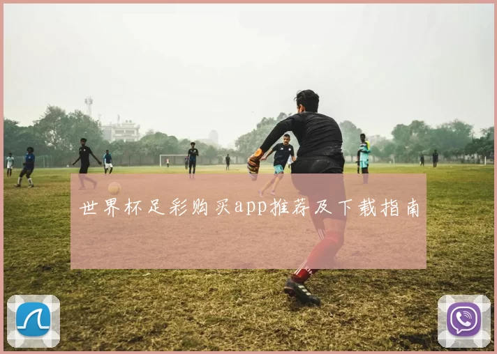 世界杯足彩购买app推荐及下载指南