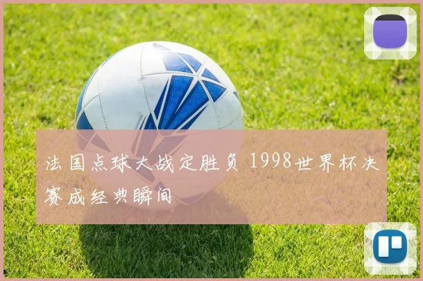 法国点球大战定胜负 1998世界杯决赛成经典瞬间