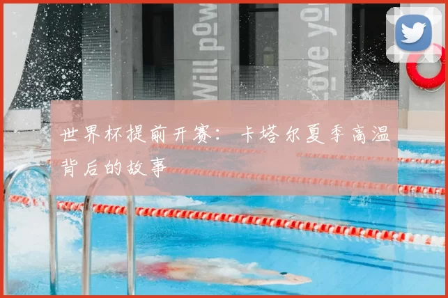 世界杯提前开赛:卡塔尔夏季高温背后的故事