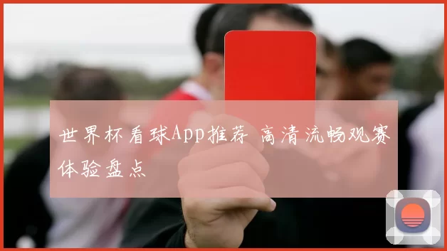 世界杯看球App推荐 高清流畅观赛体验盘点
