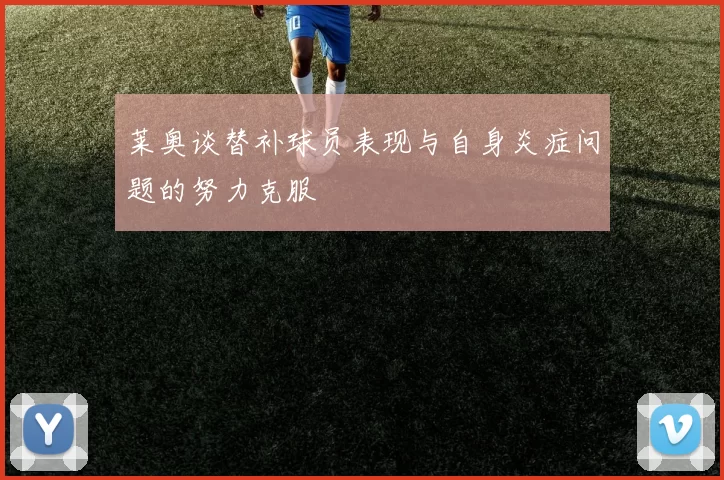 莱奥谈替补球员表现与自身炎症问题的努力克服