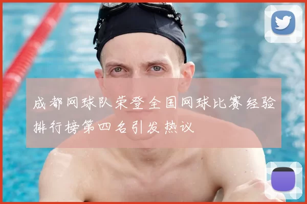 成都网球队荣登全国网球比赛经验排行榜第四名引发热议