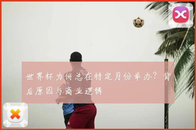 世界杯为何总在特定月份举办？背后原因与商业逻辑