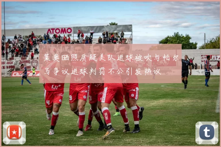 莱奥晒照质疑美队进球被吹与帕尔马争议进球判罚不公引发热议