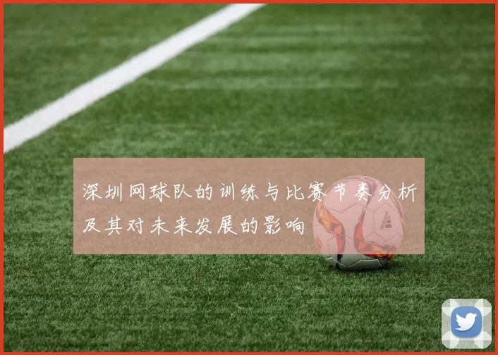 深圳网球队的训练与比赛节奏分析及其对未来发展的影响