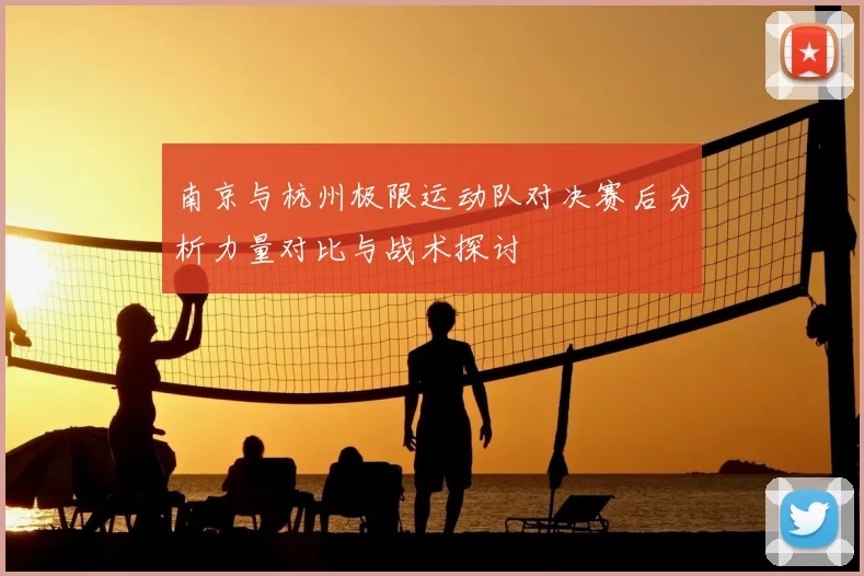 南京与杭州极限运动队对决赛后分析力量对比与战术探讨