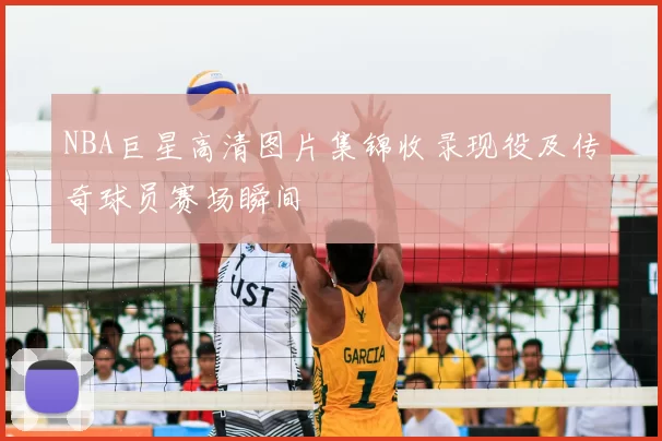 NBA巨星高清图片集锦收录现役及传奇球员赛场瞬间